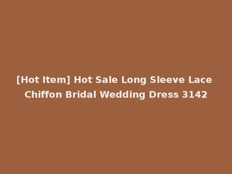 [Hot Item] Hot Sale Long Sleeve Lace Chiffon Bridal Wedding Dress 3142