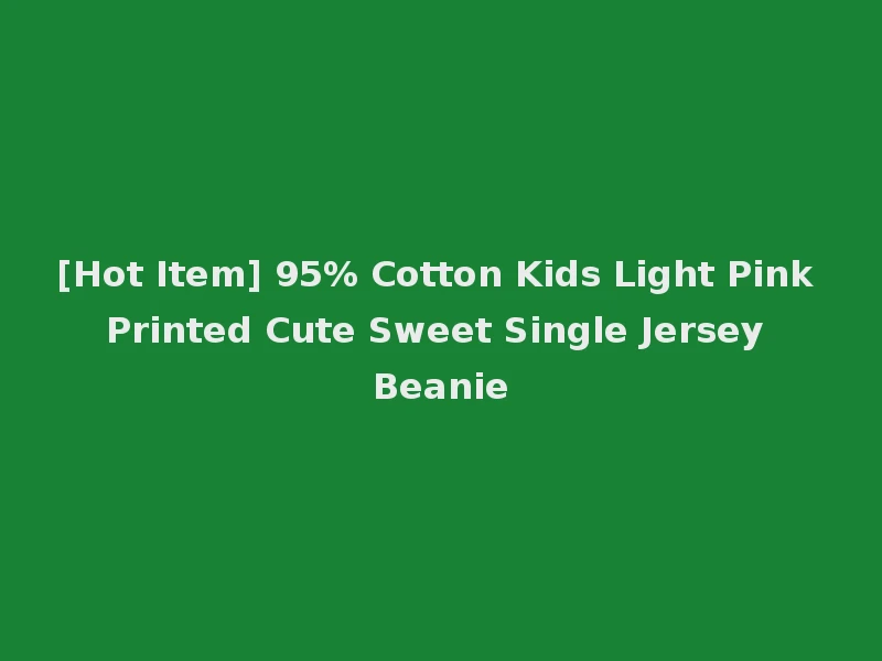 [Hot Item] 95% Cotton Kids Light Pink Printed Cute Sweet Single Jersey Beanie