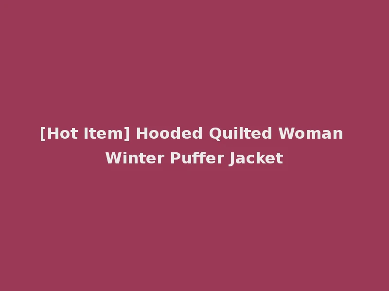 [Hot Item] Hooded Quilted Woman Winter Puffer Jacket