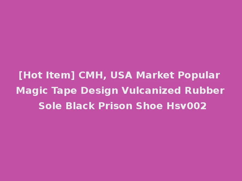 [Hot Item] CMH, USA Market Popular Magic Tape Design Vulcanized Rubber Sole Black Prison Shoe Hsv002