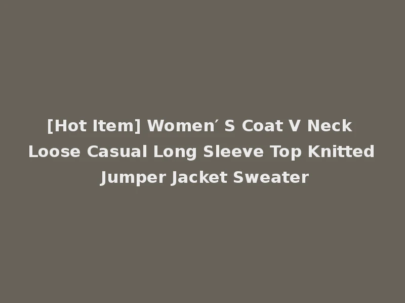 [Hot Item] Women′ S Coat V Neck Loose Casual Long Sleeve Top Knitted Jumper Jacket Sweater