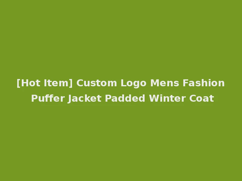 [Hot Item] Custom Logo Mens Fashion Puffer Jacket Padded Winter Coat