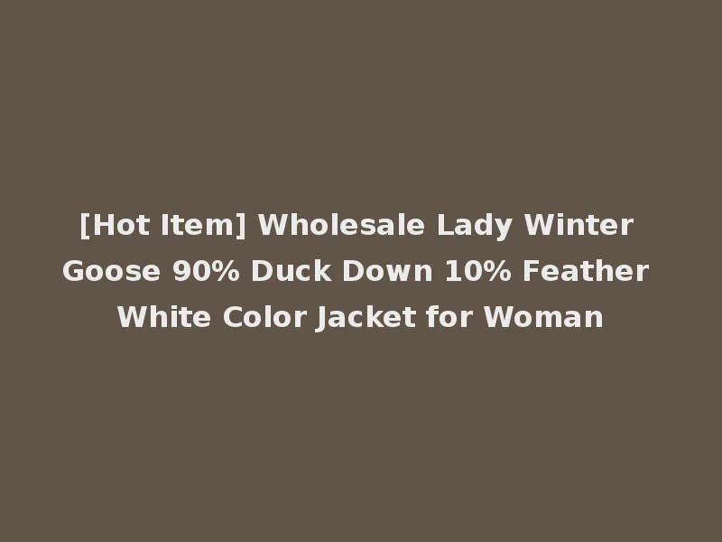 [Hot Item] Wholesale Lady Winter Goose 90% Duck Down 10% Feather White Color Jacket for Woman