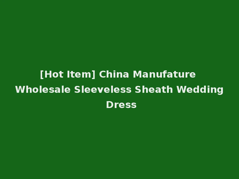 [Hot Item] China Manufature Wholesale Sleeveless Sheath Wedding Dress