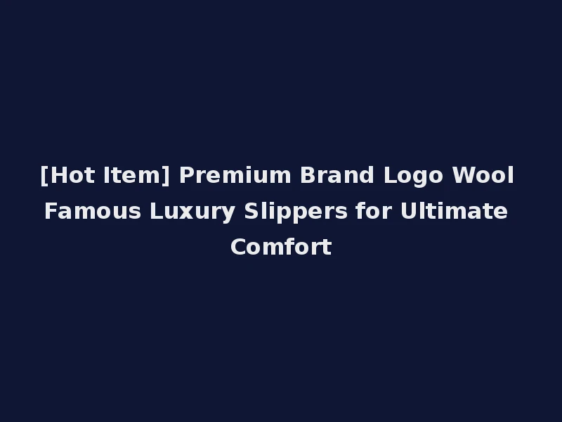 [Hot Item] Premium Brand Logo Wool Famous Luxury Slippers for Ultimate Comfort