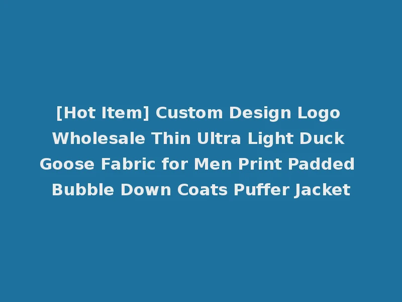[Hot Item] Custom Design Logo Wholesale Thin Ultra Light Duck Goose Fabric for Men Print Padded Bubble Down Coats Puffer Jacket