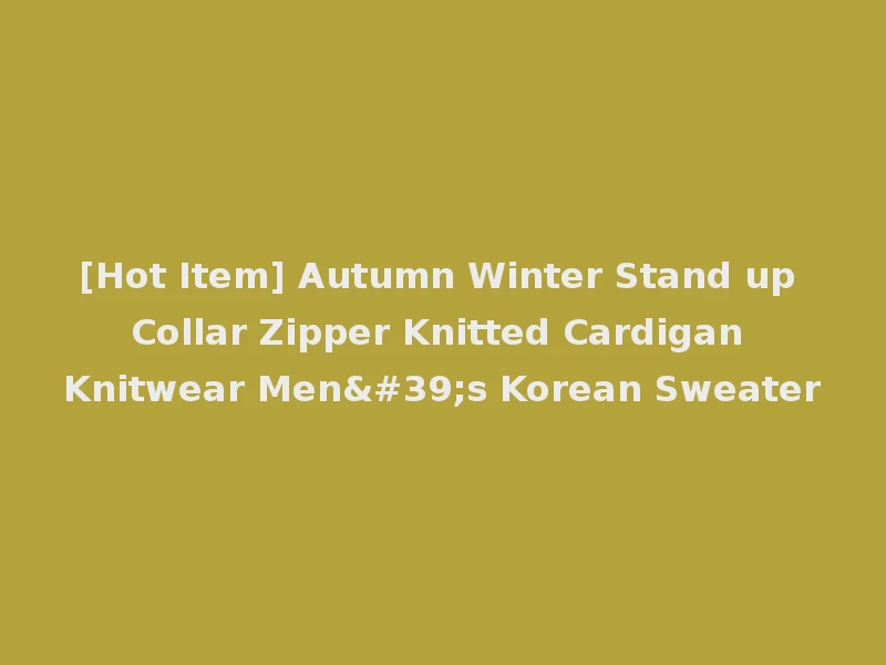 [Hot Item] Autumn Winter Stand up Collar Zipper Knitted Cardigan Knitwear Men's Korean Sweater