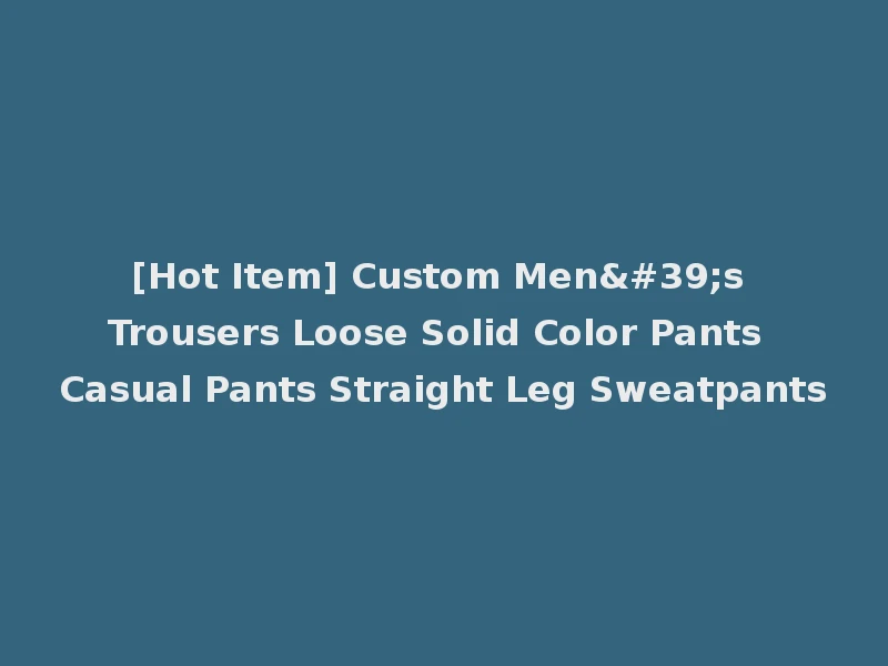 [Hot Item] Custom Men's Trousers Loose Solid Color Pants Casual Pants Straight Leg Sweatpants