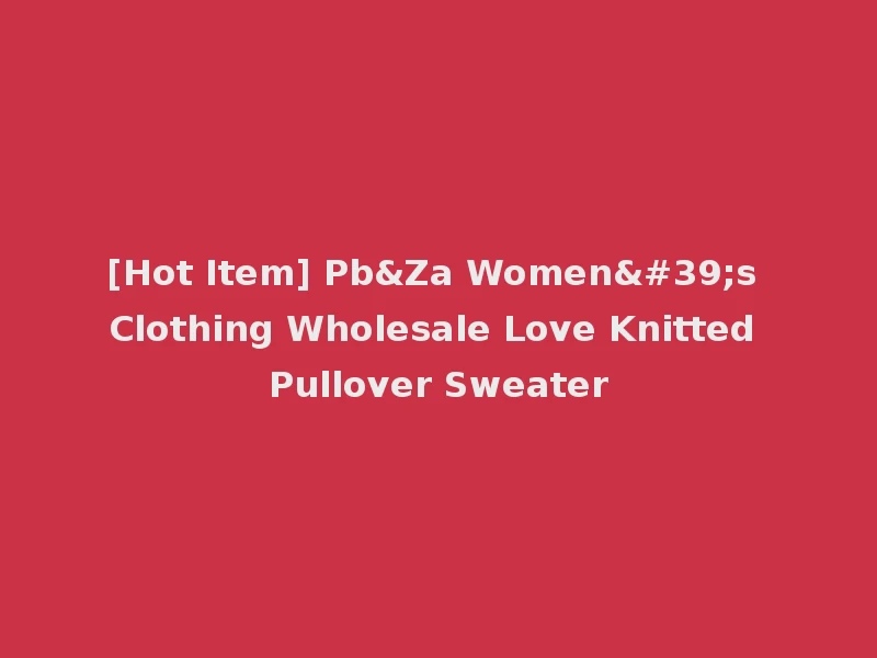 [Hot Item] Pb&Za Women's Clothing Wholesale Love Knitted Pullover Sweater
