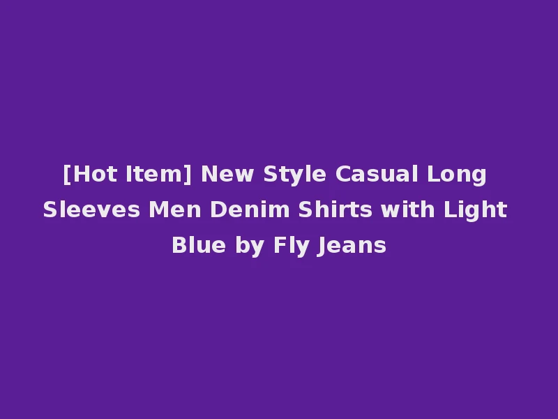 [Hot Item] New Style Casual Long Sleeves Men Denim Shirts with Light Blue by Fly Jeans