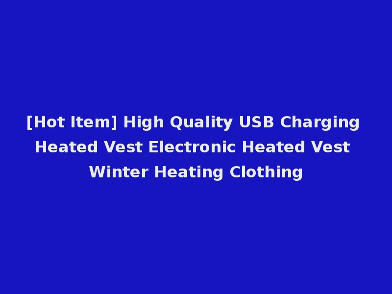 [Hot Item] High Quality USB Charging Heated Vest Electronic Heated Vest Winter Heating Clothing