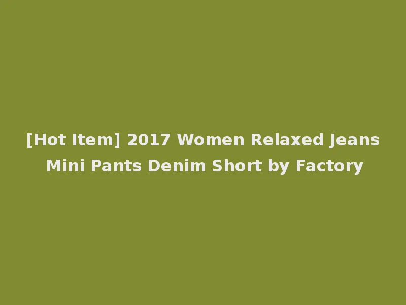 [Hot Item] 2017 Women Relaxed Jeans Mini Pants Denim Short by Factory