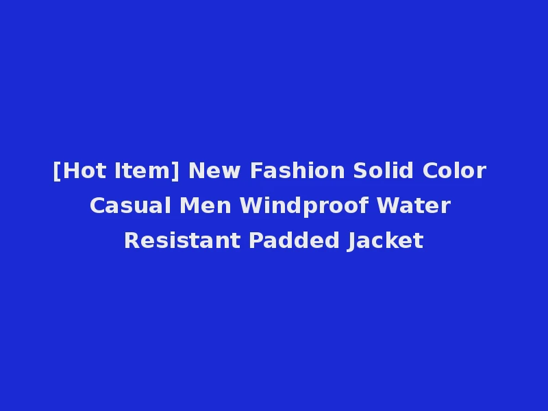[Hot Item] New Fashion Solid Color Casual Men Windproof Water Resistant Padded Jacket