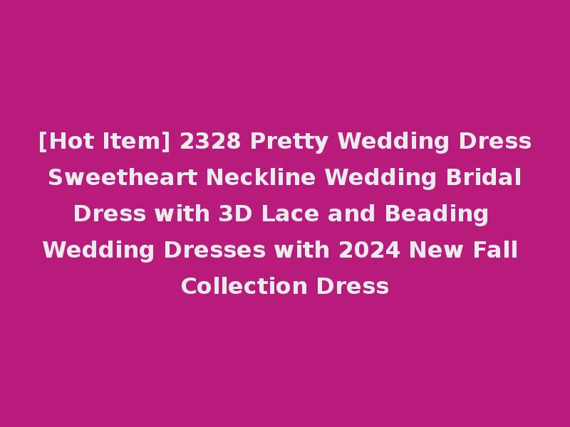 [Hot Item] 2328 Pretty Wedding Dress Sweetheart Neckline Wedding Bridal Dress with 3D Lace and Beading Wedding Dresses with 2024 New Fall Collection Dress