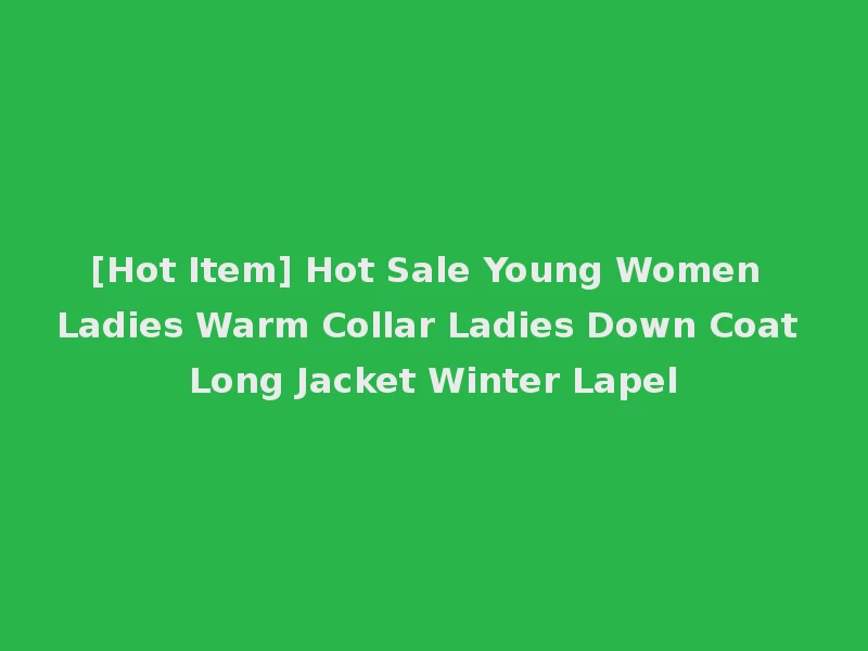 [Hot Item] Hot Sale Young Women Ladies Warm Collar Ladies Down Coat Long Jacket Winter Lapel