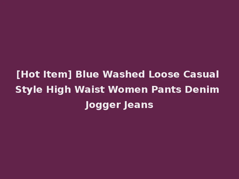 [Hot Item] Blue Washed Loose Casual Style High Waist Women Pants Denim Jogger Jeans