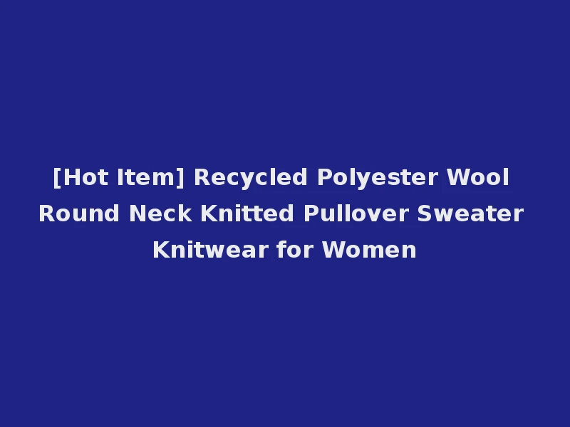 [Hot Item] Recycled Polyester Wool Round Neck Knitted Pullover Sweater Knitwear for Women