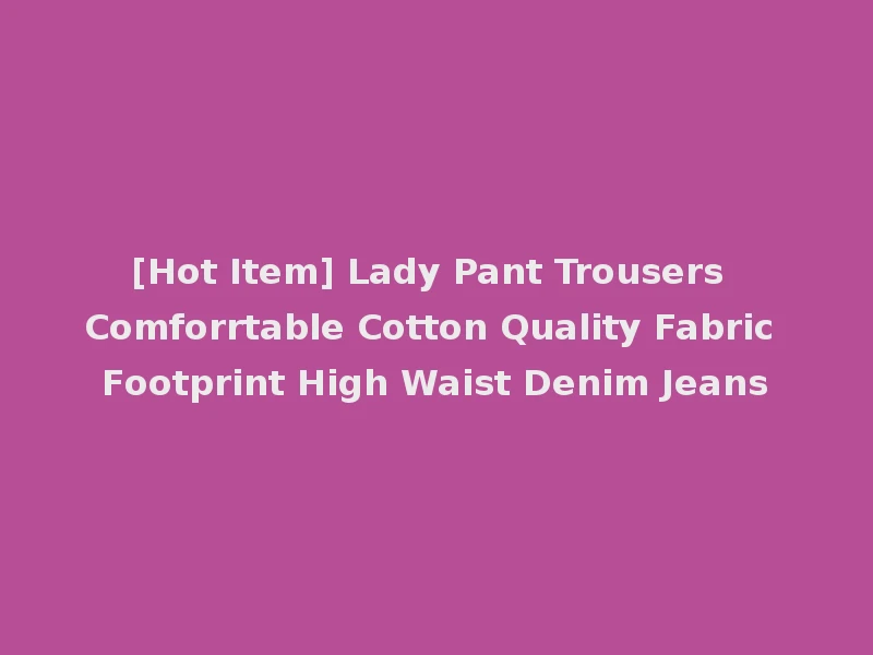 [Hot Item] Lady Pant Trousers Comforrtable Cotton Quality Fabric Footprint High Waist Denim Jeans