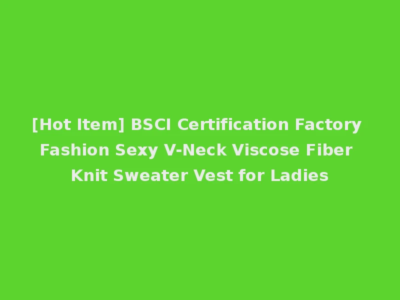 [Hot Item] BSCI Certification Factory Fashion Sexy V-Neck Viscose Fiber Knit Sweater Vest for Ladies