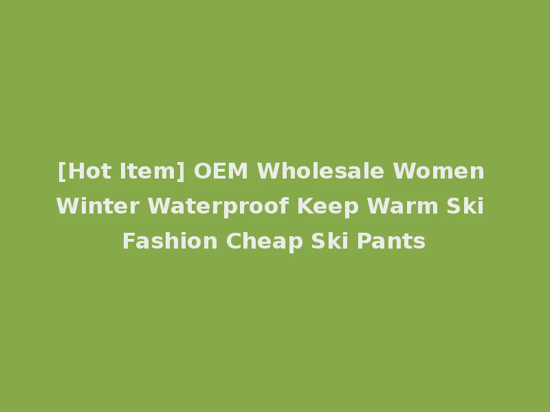 [Hot Item] OEM Wholesale Women Winter Waterproof Keep Warm Ski Fashion Cheap Ski Pants