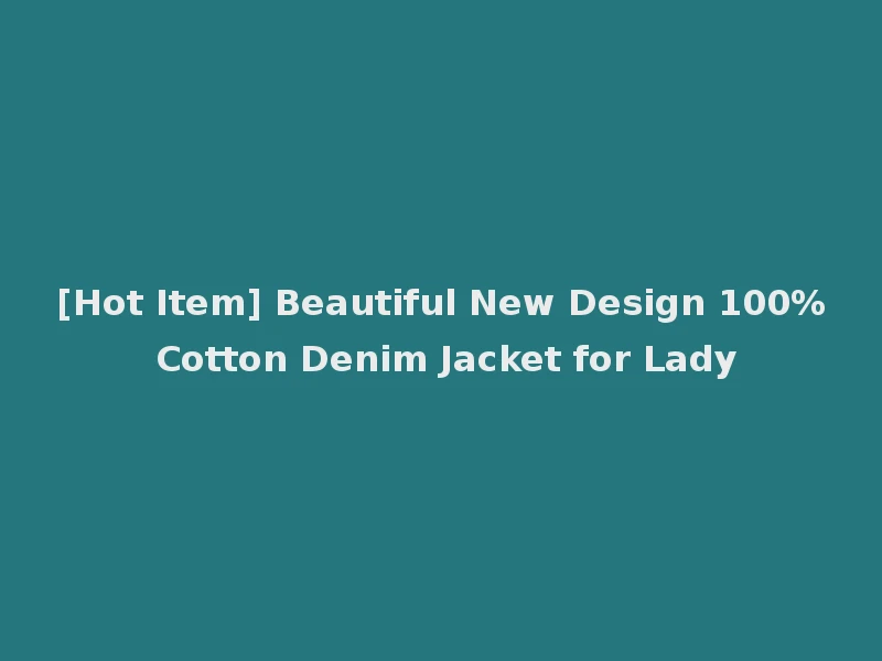 [Hot Item] Beautiful New Design 100% Cotton Denim Jacket for Lady