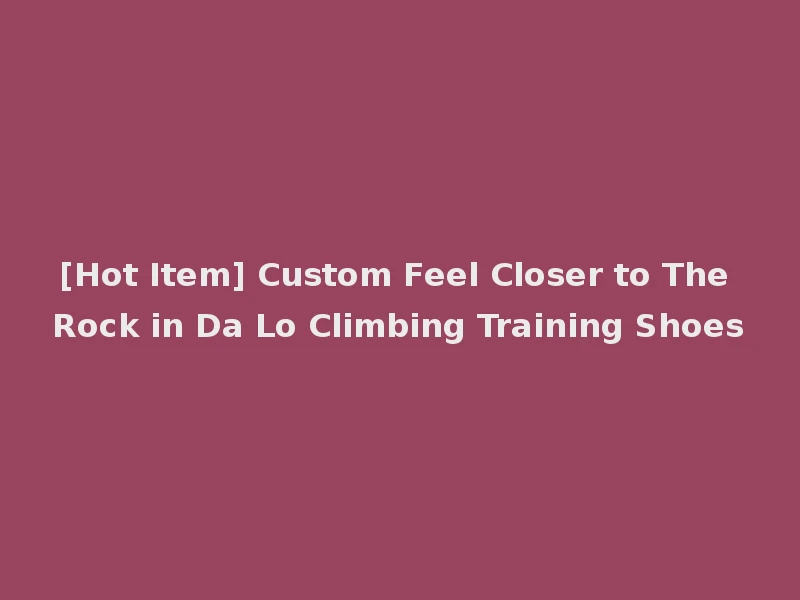 [Hot Item] Custom Feel Closer to The Rock in Da Lo Climbing Training Shoes