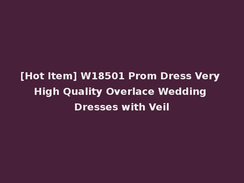[Hot Item] W18501 Prom Dress Very High Quality Overlace Wedding Dresses with Veil