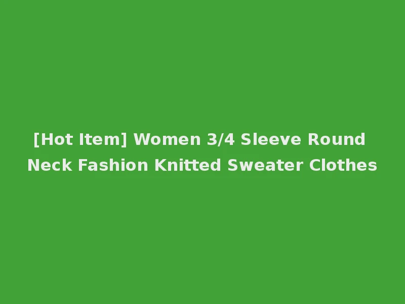 [Hot Item] Women 3/4 Sleeve Round Neck Fashion Knitted Sweater Clothes