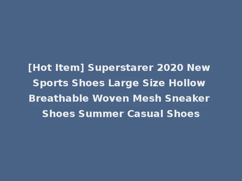[Hot Item] Superstarer 2020 New Sports Shoes Large Size Hollow Breathable Woven Mesh Sneaker Shoes Summer Casual Shoes