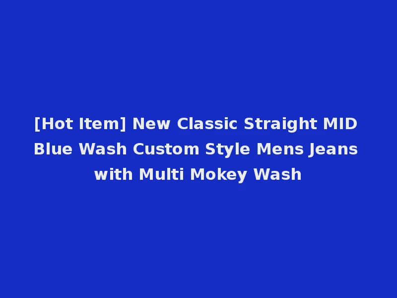 [Hot Item] New Classic Straight MID Blue Wash Custom Style Mens Jeans with Multi Mokey Wash