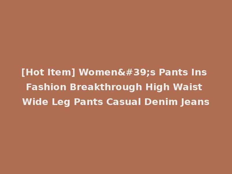 [Hot Item] Women's Pants Ins Fashion Breakthrough High Waist Wide Leg Pants Casual Denim Jeans