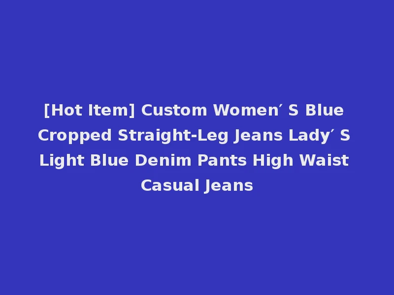 [Hot Item] Custom Women′ S Blue Cropped Straight-Leg Jeans Lady′ S Light Blue Denim Pants High Waist Casual Jeans
