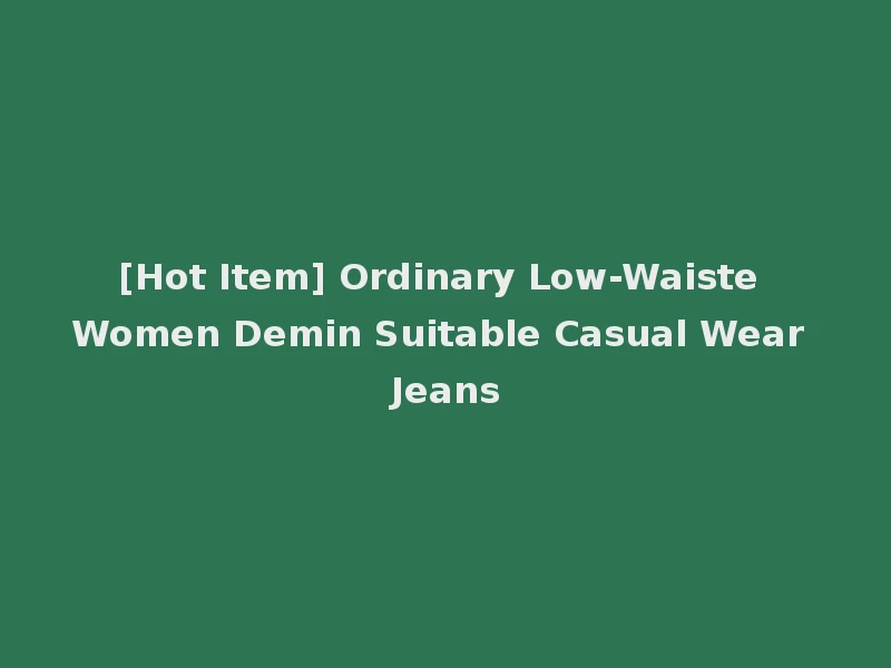 [Hot Item] Ordinary Low-Waiste Women Demin Suitable Casual Wear Jeans