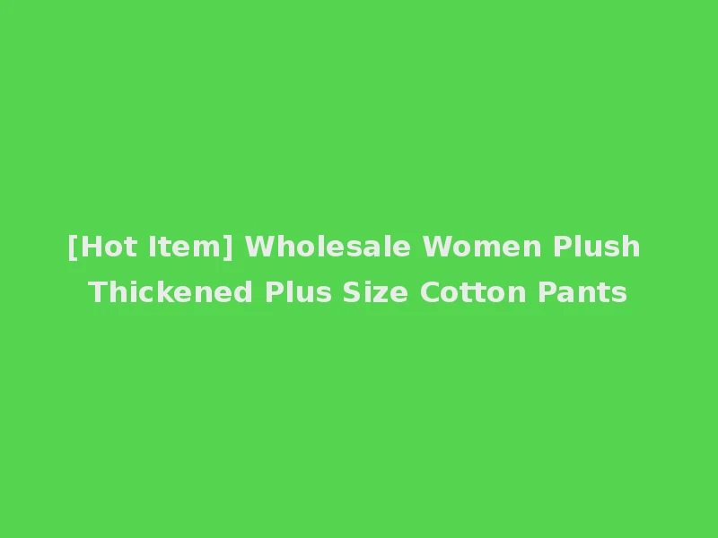 [Hot Item] Wholesale Women Plush Thickened Plus Size Cotton Pants