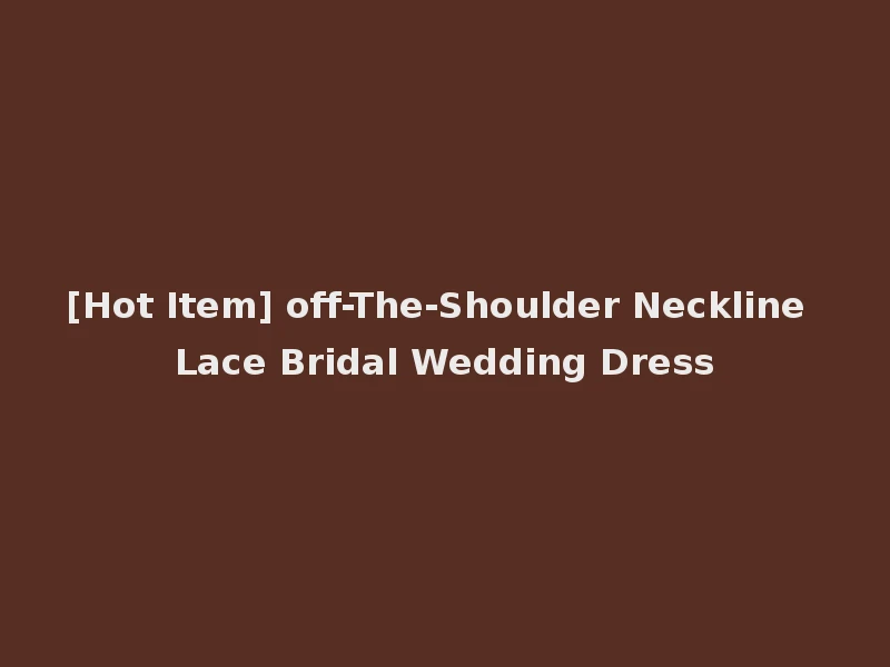 [Hot Item] off-The-Shoulder Neckline Lace Bridal Wedding Dress