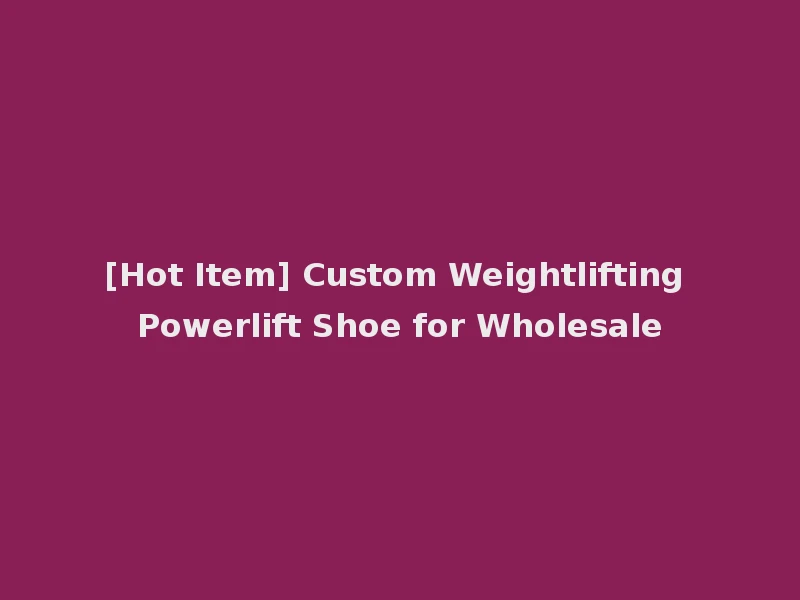 [Hot Item] Custom Weightlifting Powerlift Shoe for Wholesale