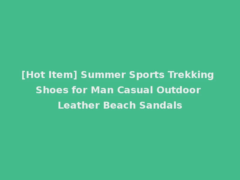 [Hot Item] Summer Sports Trekking Shoes for Man Casual Outdoor Leather Beach Sandals