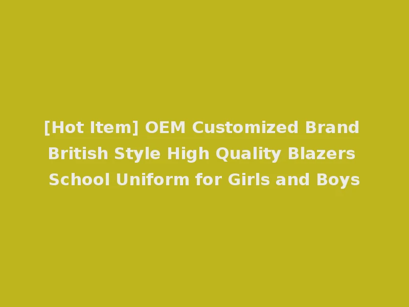 [Hot Item] OEM Customized Brand British Style High Quality Blazers School Uniform for Girls and Boys