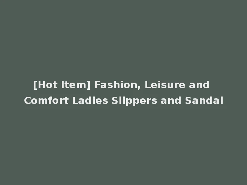 [Hot Item] Fashion, Leisure and Comfort Ladies Slippers and Sandal