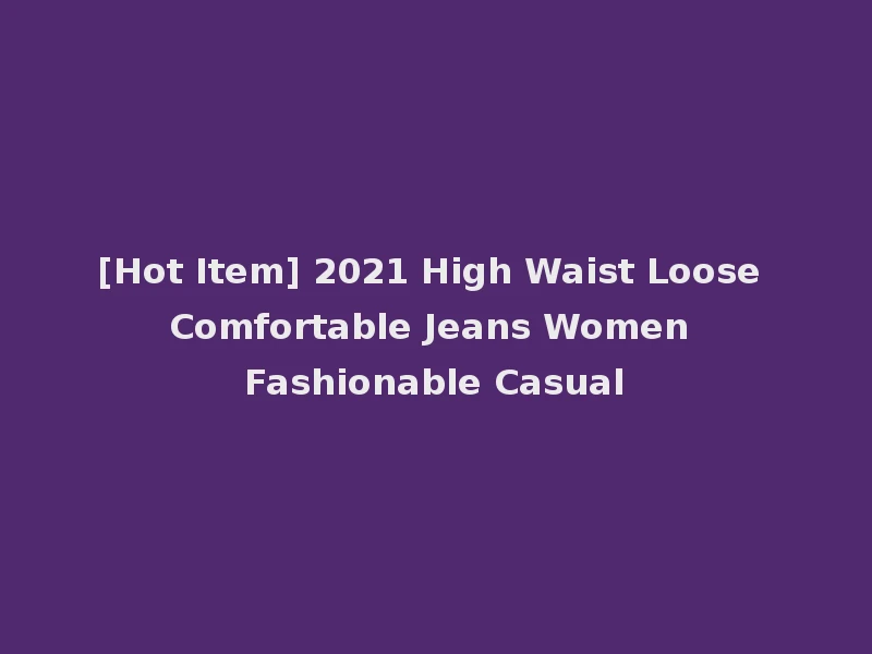 [Hot Item] 2021 High Waist Loose Comfortable Jeans Women Fashionable Casual