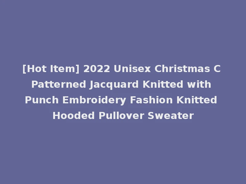 [Hot Item] 2022 Unisex Christmas C Patterned Jacquard Knitted with Punch Embroidery Fashion Knitted Hooded Pullover Sweater