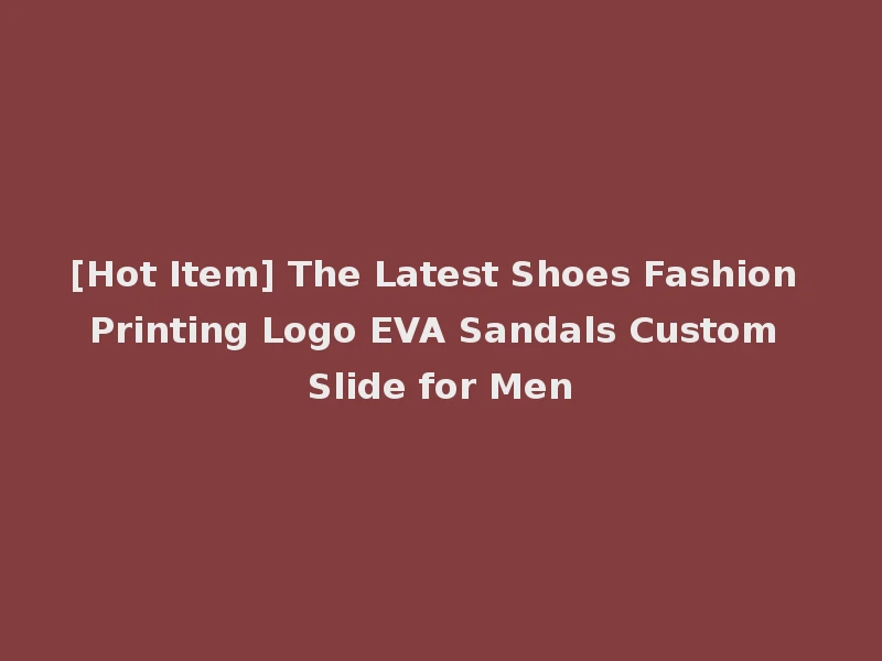 [Hot Item] The Latest Shoes Fashion Printing Logo EVA Sandals Custom Slide for Men