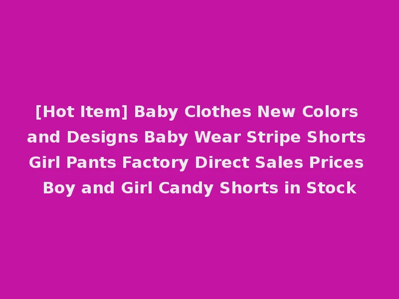 [Hot Item] Baby Clothes New Colors and Designs Baby Wear Stripe Shorts Girl Pants Factory Direct Sales Prices Boy and Girl Candy Shorts in Stock