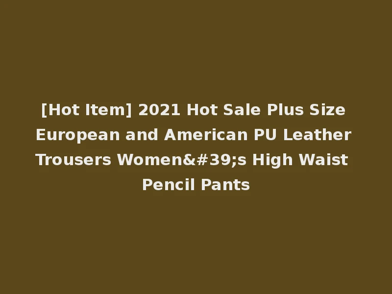 [Hot Item] 2021 Hot Sale Plus Size European and American PU Leather Trousers Women's High Waist Pencil Pants