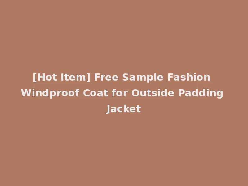 [Hot Item] Free Sample Fashion Windproof Coat for Outside Padding Jacket