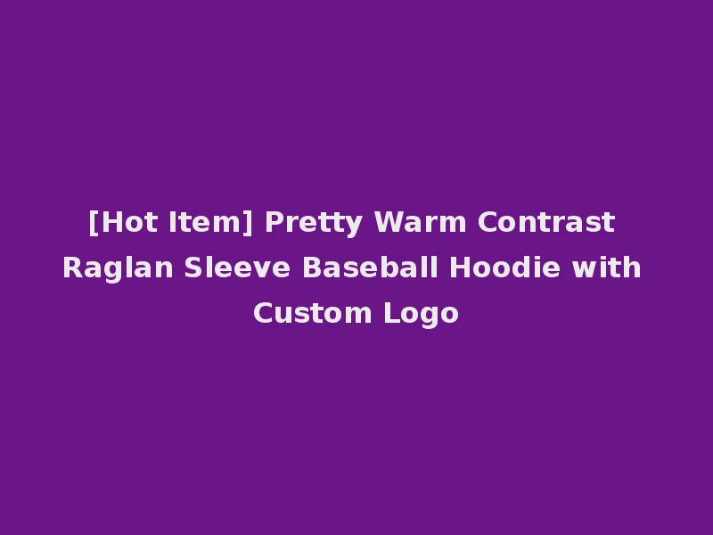 [Hot Item] Pretty Warm Contrast Raglan Sleeve Baseball Hoodie with Custom Logo