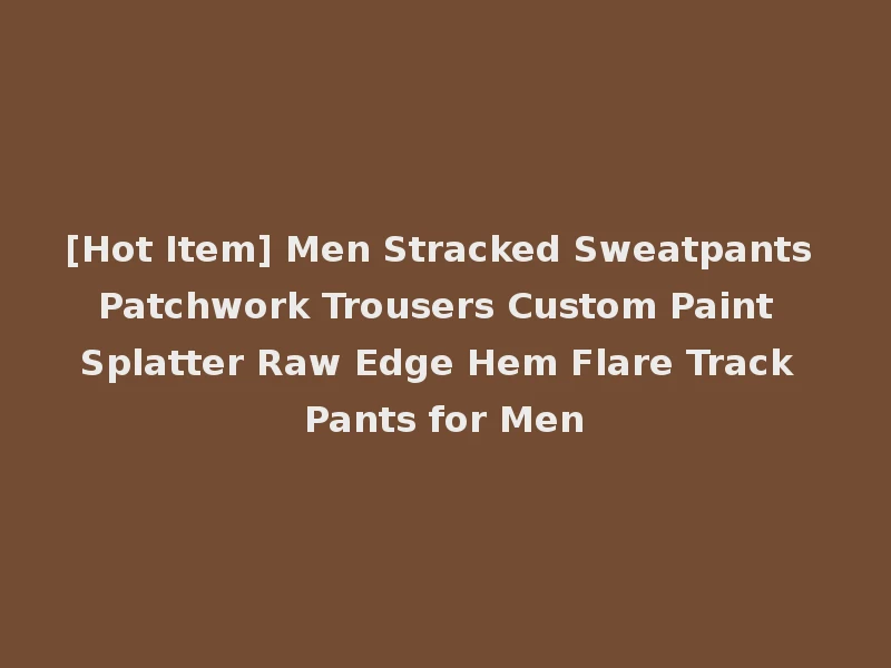 [Hot Item] Men Stracked Sweatpants Patchwork Trousers Custom Paint Splatter Raw Edge Hem Flare Track Pants for Men