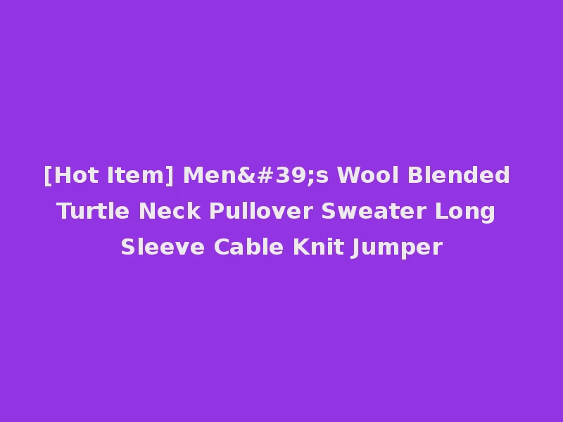 [Hot Item] Men's Wool Blended Turtle Neck Pullover Sweater Long Sleeve Cable Knit Jumper