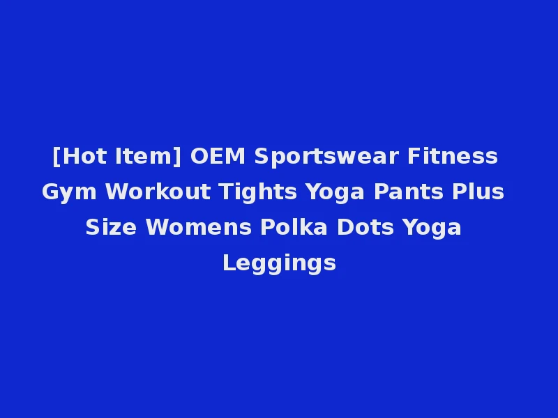 [Hot Item] OEM Sportswear Fitness Gym Workout Tights Yoga Pants Plus Size Womens Polka Dots Yoga Leggings