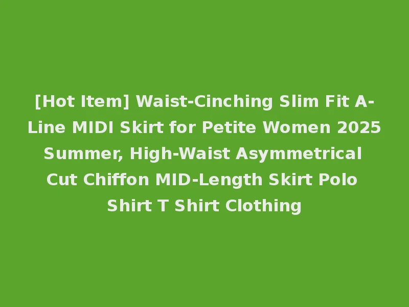 [Hot Item] Waist-Cinching Slim Fit A-Line MIDI Skirt for Petite Women 2025 Summer, High-Waist Asymmetrical Cut Chiffon MID-Length Skirt Polo Shirt T Shirt Clothing